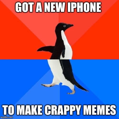Socially Awesome Awkward Penguin Meme | GOT A NEW IPHONE TO MAKE CRAPPY MEMES | image tagged in memes,socially awesome awkward penguin | made w/ Imgflip meme maker