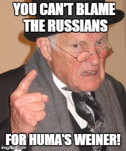 as much as you'd like to | YOU CAN'T BLAME THE RUSSIANS; FOR HUMA'S WEINER! | image tagged in memes,back in my day,as much as you'd like to,democrats,libtards | made w/ Imgflip meme maker