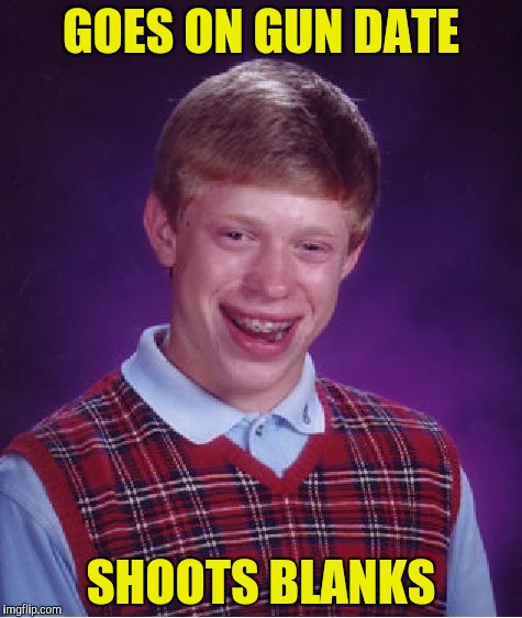 Bad Luck Brian Meme | GOES ON GUN DATE SHOOTS BLANKS | image tagged in memes,bad luck brian | made w/ Imgflip meme maker