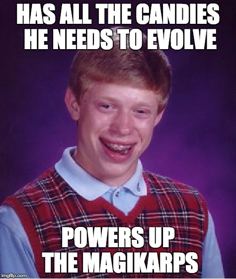 Bad Luck Brian Meme | HAS ALL THE CANDIES HE NEEDS TO EVOLVE POWERS UP THE MAGIKARPS | image tagged in memes,bad luck brian | made w/ Imgflip meme maker