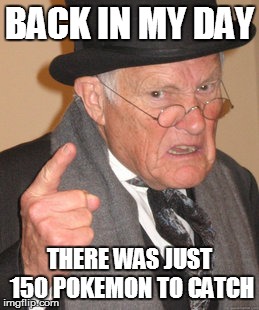 Back In My Day Meme | BACK IN MY DAY; THERE WAS JUST 150 POKEMON TO CATCH | image tagged in memes,back in my day | made w/ Imgflip meme maker