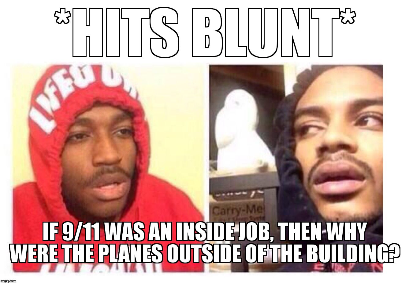 Hits blunt | *HITS BLUNT*; IF 9/11 WAS AN INSIDE JOB, THEN WHY WERE THE PLANES OUTSIDE OF THE BUILDING? | image tagged in hits blunt | made w/ Imgflip meme maker