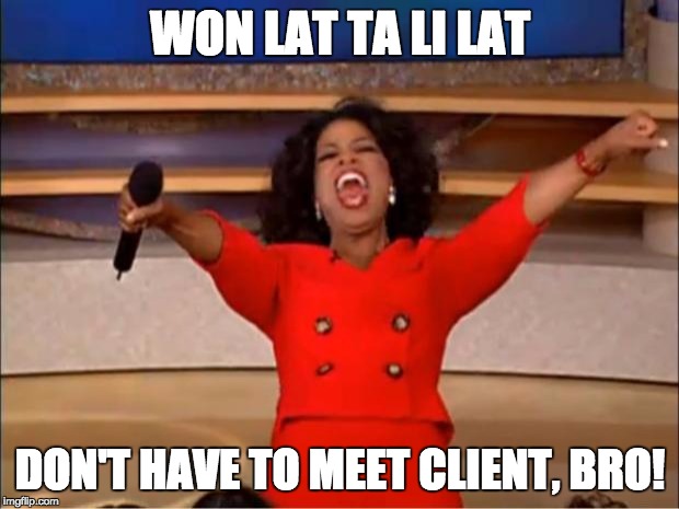 Oprah You Get A | WON LAT TA LI LAT; DON'T HAVE TO MEET CLIENT, BRO! | image tagged in memes,oprah you get a | made w/ Imgflip meme maker