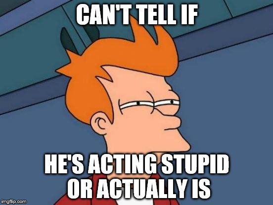 Futurama Fry | CAN'T TELL IF; HE'S ACTING STUPID OR ACTUALLY IS | image tagged in memes,futurama fry | made w/ Imgflip meme maker