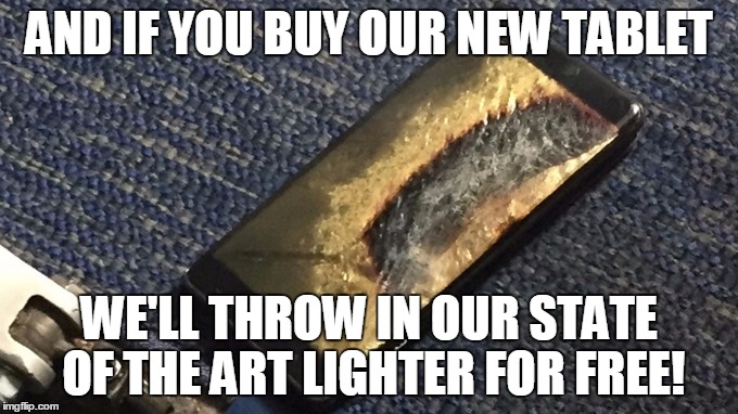 Yeah, yeah. I know it's an overused topic. | AND IF YOU BUY OUR NEW TABLET; WE'LL THROW IN OUR STATE OF THE ART LIGHTER FOR FREE! | image tagged in samsung,samsung note7,boom,nuclear explosion,fire,exploding | made w/ Imgflip meme maker