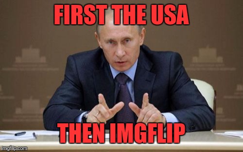 Vladimir Putin | FIRST THE USA; THEN IMGFLIP | image tagged in memes,vladimir putin | made w/ Imgflip meme maker