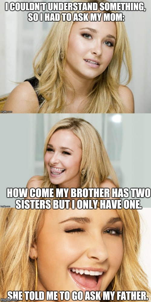 I Feel Gypped | I COULDN'T UNDERSTAND SOMETHING, SO I HAD TO ASK MY MOM:; HOW COME MY BROTHER HAS TWO SISTERS BUT I ONLY HAVE ONE. SHE TOLD ME TO GO ASK MY FATHER. | image tagged in bad pun hayden panettiere | made w/ Imgflip meme maker