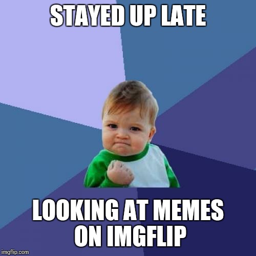 Success Kid | STAYED UP LATE; LOOKING AT MEMES ON IMGFLIP | image tagged in memes,success kid | made w/ Imgflip meme maker