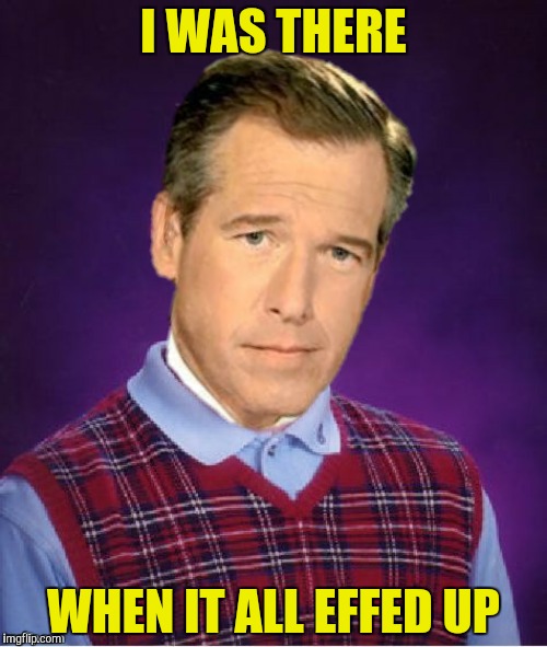 Bad luck Brian Williams  |  I WAS THERE; WHEN IT ALL EFFED UP | image tagged in bad luck brian,brian williams | made w/ Imgflip meme maker