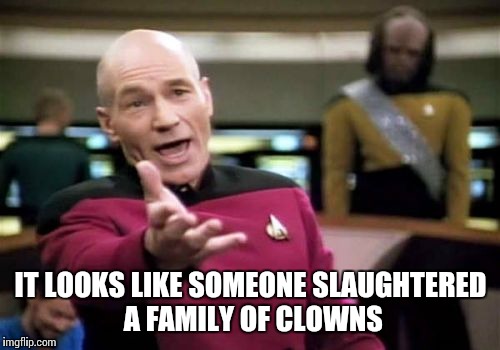 Picard Wtf Meme | IT LOOKS LIKE SOMEONE SLAUGHTERED A FAMILY OF CLOWNS | image tagged in memes,picard wtf | made w/ Imgflip meme maker