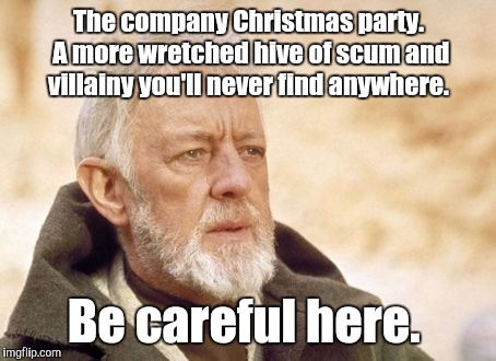 Obi Wan Kenobi Meme | The company Christmas party. A more wretched hive of scum and villainy you'll never find anywhere. Be careful here. | image tagged in memes,obi wan kenobi | made w/ Imgflip meme maker