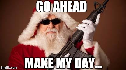 War on Christmas | GO AHEAD; MAKE MY DAY... | image tagged in war on christmas | made w/ Imgflip meme maker