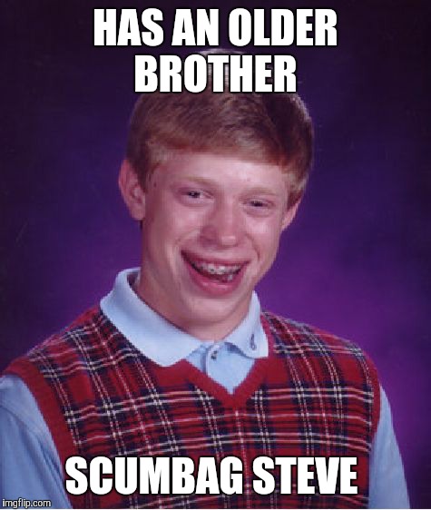 Bad Luck Brian | HAS AN OLDER BROTHER; SCUMBAG STEVE | image tagged in memes,bad luck brian | made w/ Imgflip meme maker