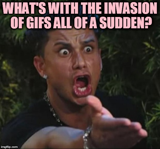 DJ Pauly D Meme | WHAT'S WITH THE INVASION OF GIFS ALL OF A SUDDEN? | image tagged in memes,dj pauly d | made w/ Imgflip meme maker