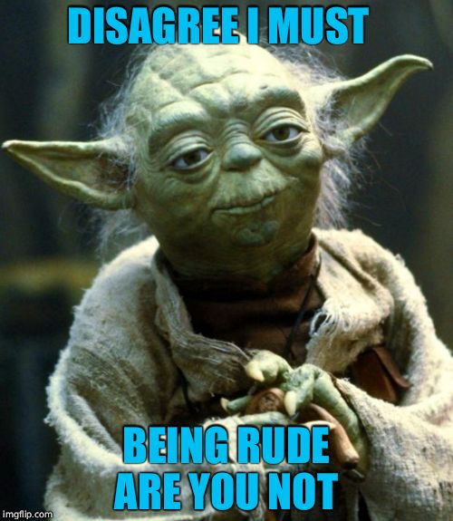 Star Wars Yoda Meme | DISAGREE I MUST BEING RUDE ARE YOU NOT | image tagged in memes,star wars yoda | made w/ Imgflip meme maker