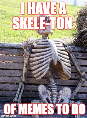 Waiting Skeleton Meme | I HAVE A SKELE-TON; OF MEMES TO DO | image tagged in memes,waiting skeleton | made w/ Imgflip meme maker