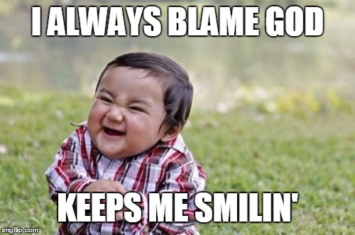 Evil Toddler Meme | I ALWAYS BLAME GOD KEEPS ME SMILIN' | image tagged in memes,evil toddler | made w/ Imgflip meme maker