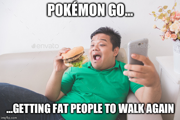 POKÉMON GO... ...GETTING FAT PEOPLE TO WALK AGAIN | image tagged in pokemon go | made w/ Imgflip meme maker