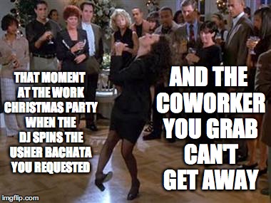 Elaine Dance | AND THE COWORKER YOU GRAB CAN'T GET AWAY; THAT MOMENT AT THE WORK CHRISTMAS PARTY WHEN THE DJ SPINS THE USHER BACHATA YOU REQUESTED | image tagged in elaine dance | made w/ Imgflip meme maker