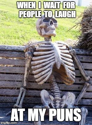 Waiting Skeleton Meme |  WHEN  I  WAIT  FOR  PEOPLE  TO  LAUGH; AT MY PUNS | image tagged in memes,waiting skeleton | made w/ Imgflip meme maker
