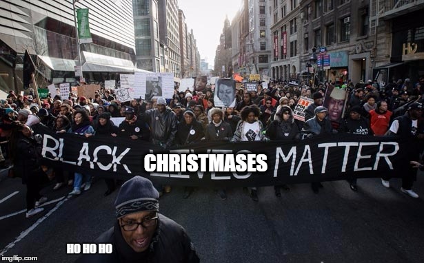 Black lives matter | CHRISTMASES; HO HO HO | image tagged in black lives matter | made w/ Imgflip meme maker