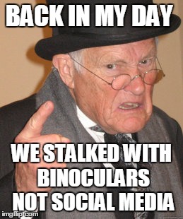 Back In My Day Meme | BACK IN MY DAY; WE STALKED WITH BINOCULARS NOT SOCIAL MEDIA | image tagged in memes,back in my day | made w/ Imgflip meme maker