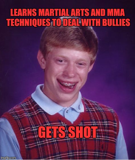 Bad Luck Brian Meme | LEARNS MARTIAL ARTS AND MMA TECHNIQUES TO DEAL WITH BULLIES; GETS SHOT | image tagged in memes,bad luck brian | made w/ Imgflip meme maker
