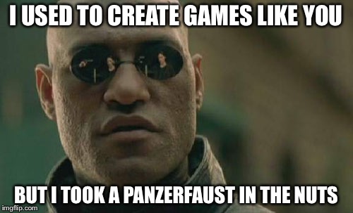 Matrix Morpheus Meme | I USED TO CREATE GAMES LIKE YOU; BUT I TOOK A PANZERFAUST IN THE NUTS | image tagged in memes,matrix morpheus | made w/ Imgflip meme maker