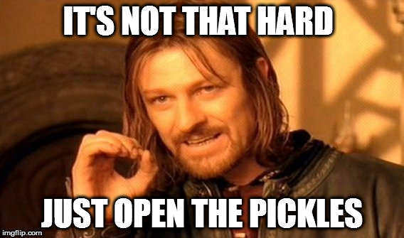 One Does Not Simply | IT'S NOT THAT HARD; JUST OPEN THE PICKLES | image tagged in memes,one does not simply | made w/ Imgflip meme maker