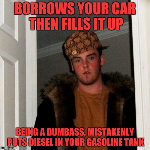 Scumbag Steve Meme | BORROWS YOUR CAR THEN FILLS IT UP; BEING A DUMBASS, MISTAKENLY PUTS DIESEL IN YOUR GASOLINE TANK | image tagged in memes,scumbag steve | made w/ Imgflip meme maker