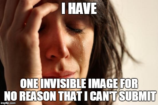 It triggers my OCD | I HAVE; ONE INVISIBLE IMAGE FOR NO REASON THAT I CAN'T SUBMIT | image tagged in memes,first world problems,ocd,invisible,submit,image | made w/ Imgflip meme maker