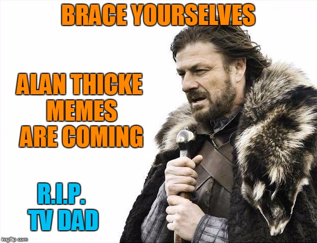 Goodbye Jason Seaver | BRACE YOURSELVES; ALAN THICKE MEMES ARE COMING; R.I.P. TV DAD | image tagged in memes,brace yourselves x is coming,alan thicke,not the blurred lines guy,the blurred lines guys dad | made w/ Imgflip meme maker