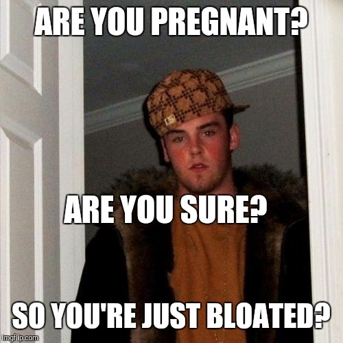 Scumbag Steve Meme |  ARE YOU PREGNANT? ARE YOU SURE? SO YOU'RE JUST BLOATED? | image tagged in memes,scumbag steve | made w/ Imgflip meme maker