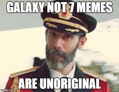 Truth hurts | GALAXY NOT 7 MEMES; ARE UNORIGINAL | image tagged in memes,captain obvious,funny,galaxy note 7,thanks captain obvious,unoriginal | made w/ Imgflip meme maker