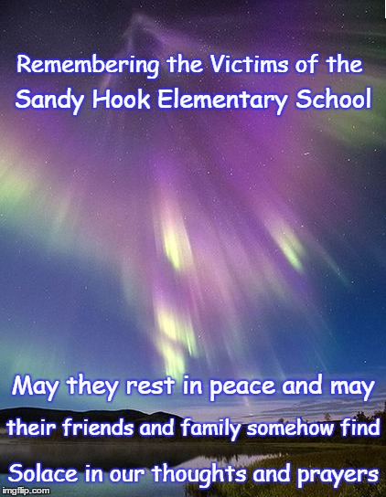 Rest In Peace | Remembering the Victims of the; Sandy Hook Elementary School; May they rest in peace and may; their friends and family somehow find; Solace in our thoughts and prayers | image tagged in remember | made w/ Imgflip meme maker