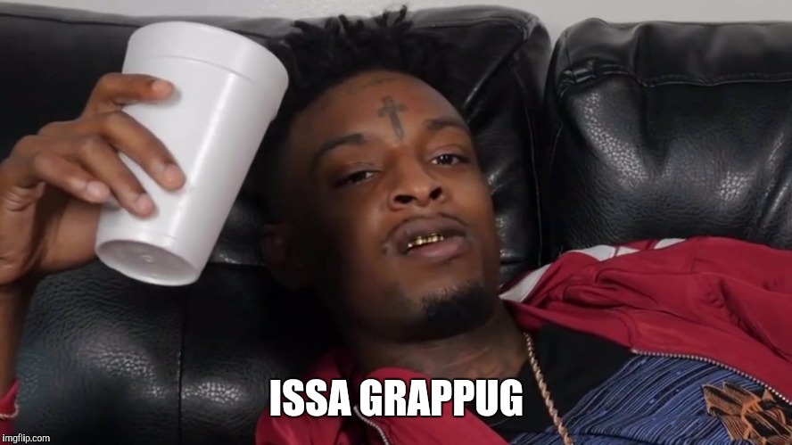 21 | ISSA GRAPPUG | image tagged in 21 | made w/ Imgflip meme maker