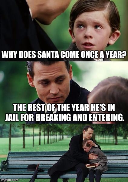 Why | WHY DOES SANTA COME ONCE A YEAR? THE REST OF THE YEAR HE'S IN JAIL FOR BREAKING AND ENTERING. | image tagged in memes,finding neverland | made w/ Imgflip meme maker
