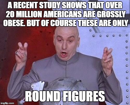 Dr Evil Laser Meme | A RECENT STUDY SHOWS THAT OVER 20 MILLION AMERICANS ARE GROSSLY OBESE. BUT OF COURSE THESE ARE ONLY; ROUND FIGURES | image tagged in memes,dr evil laser | made w/ Imgflip meme maker