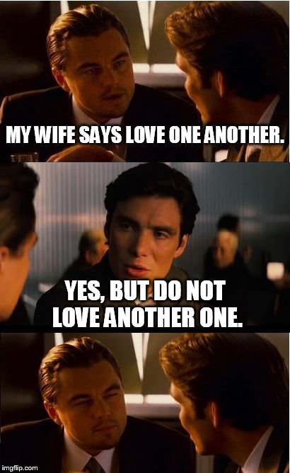 Inception | MY WIFE SAYS LOVE ONE ANOTHER. YES, BUT DO NOT LOVE ANOTHER ONE. | image tagged in memes,inception | made w/ Imgflip meme maker