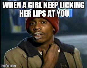 Y'all Got Any More Of That | WHEN A GIRL KEEP LICKING HER LIPS AT YOU | image tagged in memes,yall got any more of | made w/ Imgflip meme maker