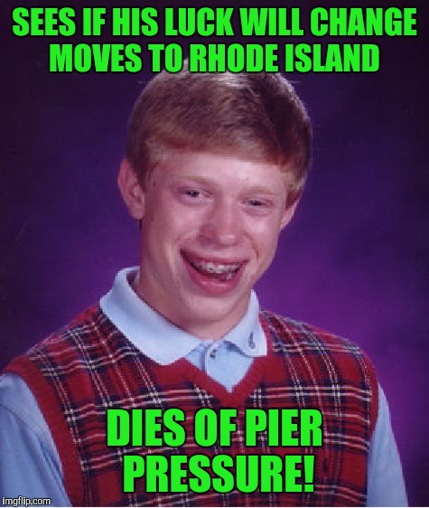 Bad Luck Brian Meme | SEES IF HIS LUCK WILL CHANGE MOVES TO RHODE ISLAND; DIES OF PIER PRESSURE! | image tagged in memes,bad luck brian | made w/ Imgflip meme maker