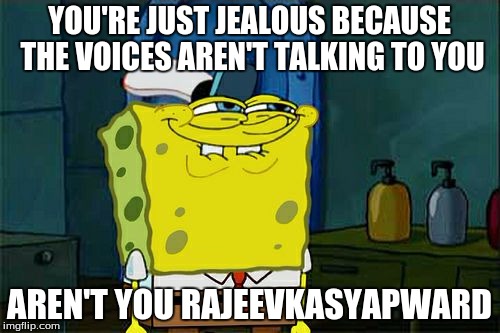 Don't You Squidward Meme | YOU'RE JUST JEALOUS BECAUSE THE VOICES AREN'T TALKING TO YOU AREN'T YOU RAJEEVKASYAPWARD | image tagged in memes,dont you squidward | made w/ Imgflip meme maker