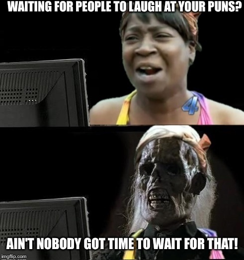 Sweet Brown waiting | WAITING FOR PEOPLE TO LAUGH AT YOUR PUNS? AIN'T NOBODY GOT TIME TO WAIT FOR THAT! | image tagged in sweet brown waiting | made w/ Imgflip meme maker