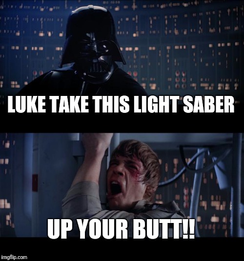 Star Wars No Meme | LUKE TAKE THIS LIGHT SABER; UP YOUR BUTT!! | image tagged in memes,star wars no | made w/ Imgflip meme maker