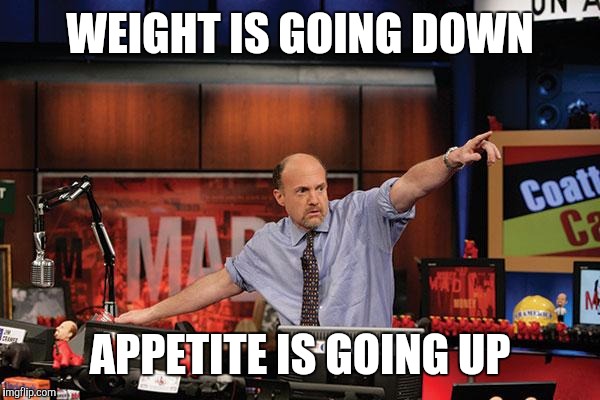 Mad Money Jim Cramer Meme | WEIGHT IS GOING DOWN; APPETITE IS GOING UP | image tagged in memes,mad money jim cramer | made w/ Imgflip meme maker