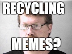 RECYCLING MEMES? | made w/ Imgflip meme maker