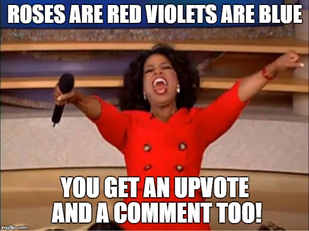 Oprah You Get A Meme | ROSES ARE RED VIOLETS ARE BLUE YOU GET AN UPVOTE AND A COMMENT TOO! | image tagged in memes,oprah you get a | made w/ Imgflip meme maker