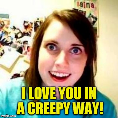 I LOVE YOU IN A CREEPY WAY! | made w/ Imgflip meme maker