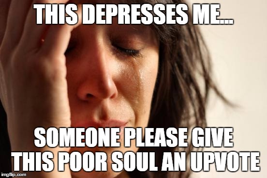 First World Problems Meme | THIS DEPRESSES ME... SOMEONE PLEASE GIVE THIS POOR SOUL AN UPVOTE | image tagged in memes,first world problems | made w/ Imgflip meme maker
