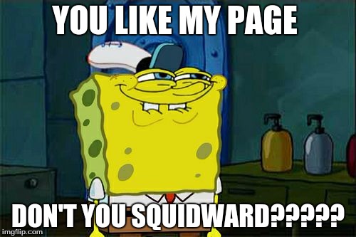 Don't You Squidward | YOU LIKE MY PAGE; DON'T YOU SQUIDWARD????? | image tagged in memes,dont you squidward | made w/ Imgflip meme maker